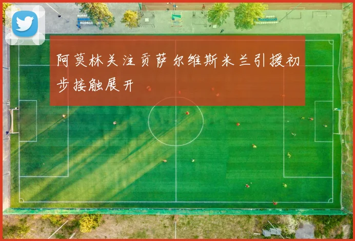 阿莫林关注贡萨尔维斯米兰引援初步接触展开