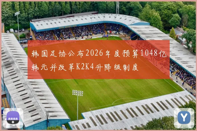 韩国足协公布2026年度预算1048亿韩元并改革K2K4升降级制度