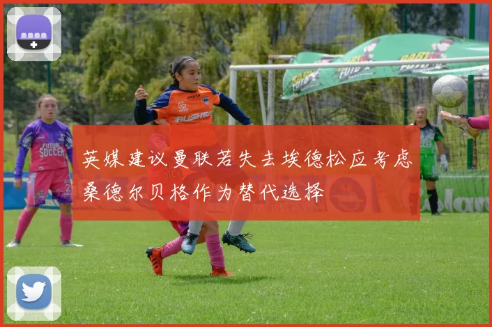 英媒建议曼联若失去埃德松应考虑桑德尔贝格作为替代选择