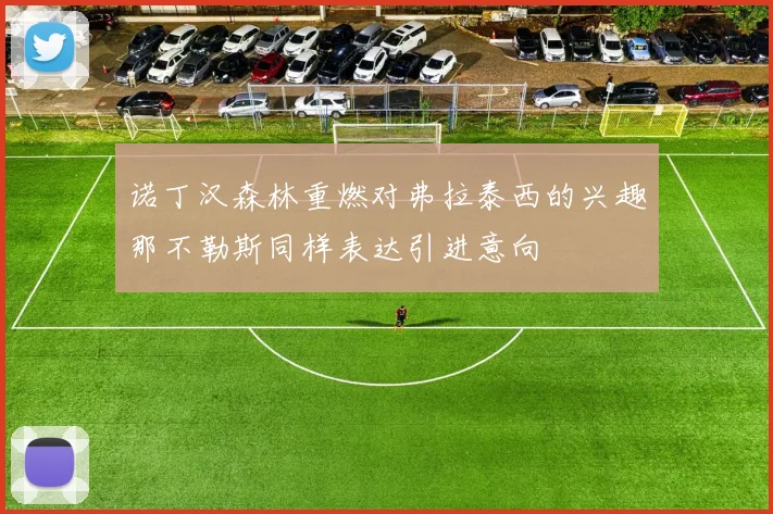 诺丁汉森林重燃对弗拉泰西的兴趣那不勒斯同样表达引进意向