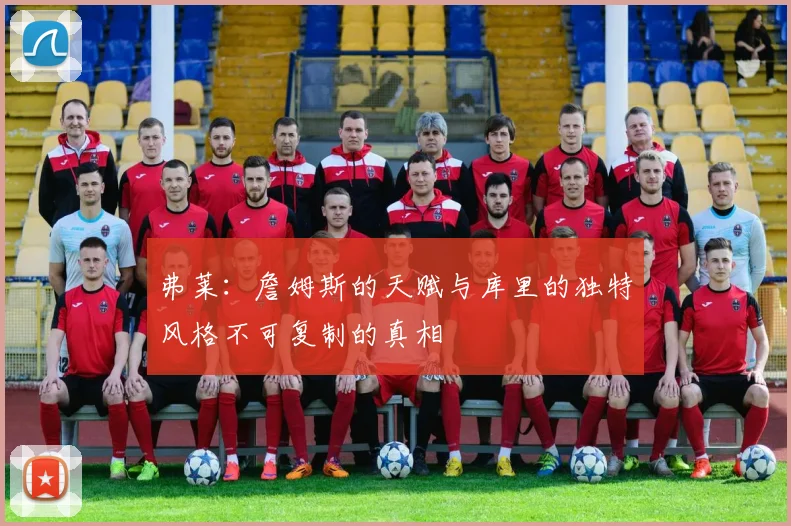 弗莱：詹姆斯的天赋与库里的独特风格不可复制的真相