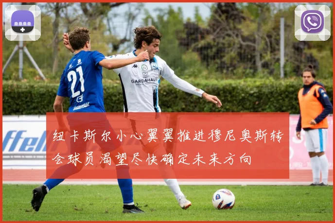 纽卡斯尔小心翼翼推进穆尼奥斯转会球员渴望尽快确定未来方向