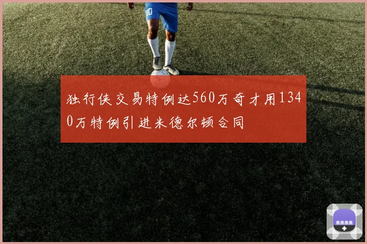 独行侠交易特例达560万奇才用1340万特例引进米德尔顿合同