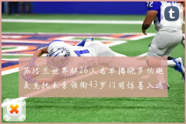 苏格兰世界杯26人名单揭晓罗伯逊麦克托米奈领衔43岁门将惊喜入选