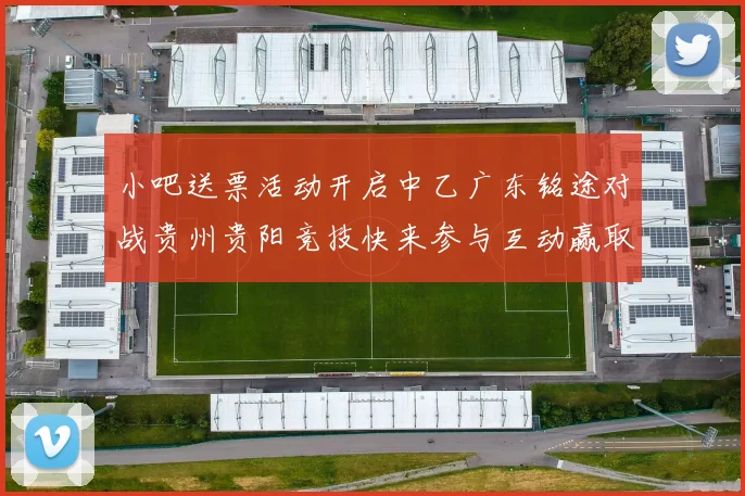 小吧送票活动开启中乙广东铭途对战贵州贵阳竞技快来参与互动赢取球票
