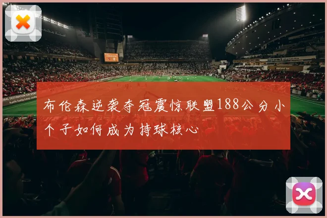 布伦森逆袭夺冠震惊联盟188公分小个子如何成为持球核心