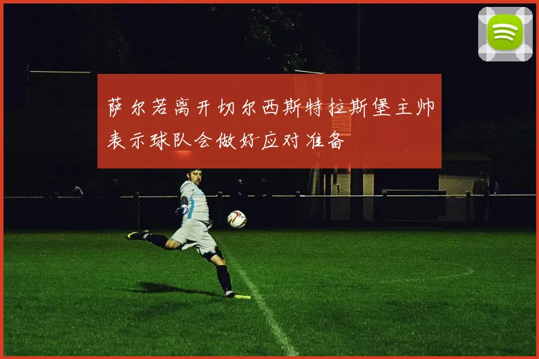 萨尔若离开切尔西斯特拉斯堡主帅表示球队会做好应对准备
