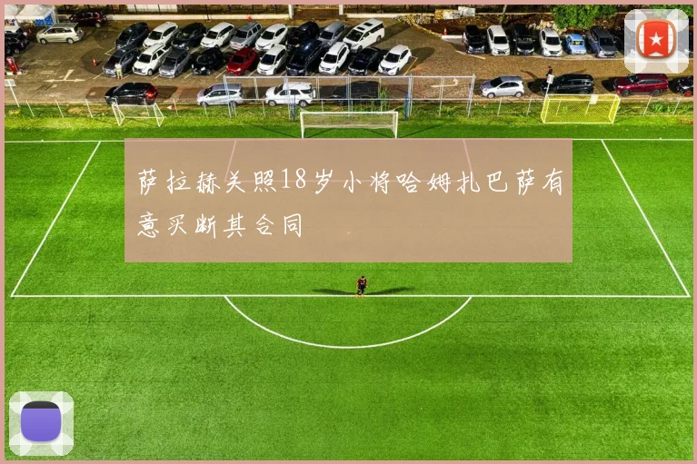 萨拉赫关照18岁小将哈姆扎巴萨有意买断其合同