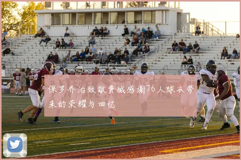 保罗乔治致敬费城感谢76人球衣带来的荣耀与回忆