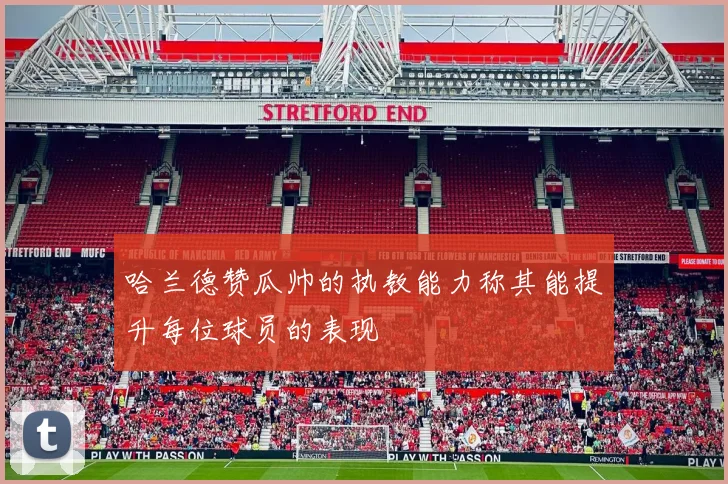 哈兰德赞瓜帅的执教能力称其能提升每位球员的表现