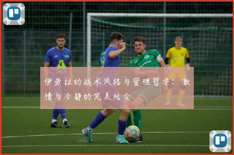 伊劳拉的战术风格与管理哲学：激情与冷静的完美结合