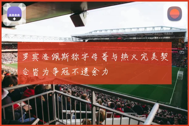 罗宾洛佩斯称字母哥与热火完美契合皆为争冠不遗余力
